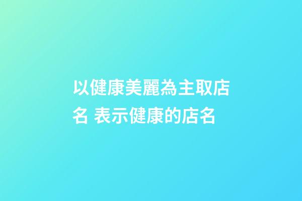 以健康美麗為主取店名 表示健康的店名-第1張-店鋪起名-玄機派